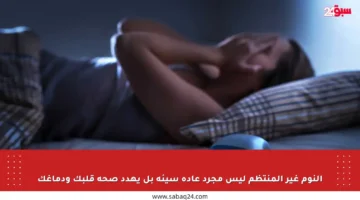 النوم غير المنتظم ليس مجرد عادة سيئة بل يهدد صحة قلبك ودماغك